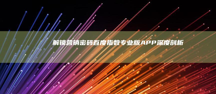 解锁营销密码：百度指数专业版APP深度剖析